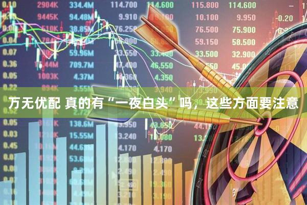 万无优配 真的有“一夜白头”吗，这些方面要注意