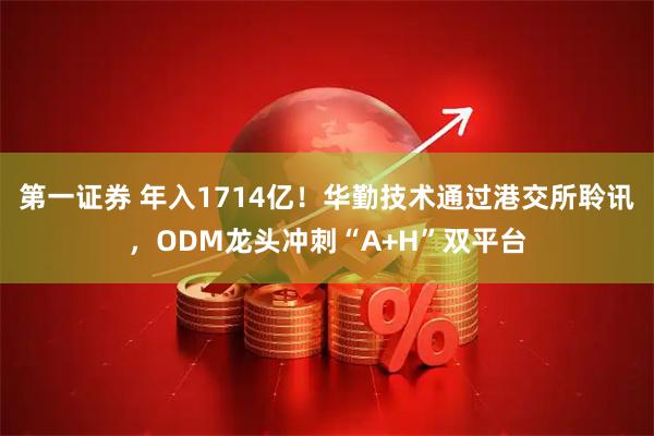 第一证券 年入1714亿！华勤技术通过港交所聆讯，ODM龙头冲刺“A+H”双平台