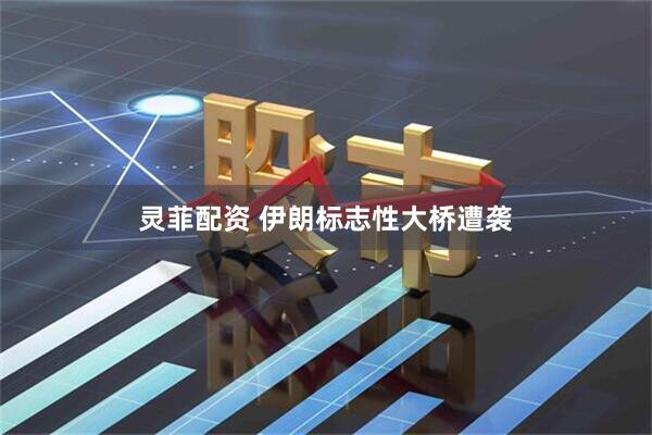 灵菲配资 伊朗标志性大桥遭袭