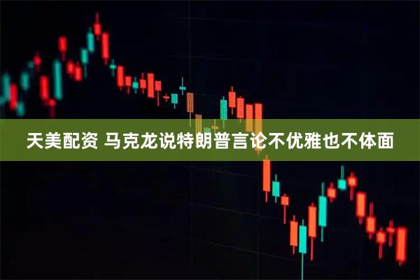 天美配资 马克龙说特朗普言论不优雅也不体面