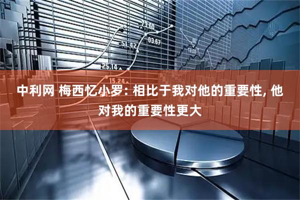 中利网 梅西忆小罗: 相比于我对他的重要性, 他对我的重要性更大