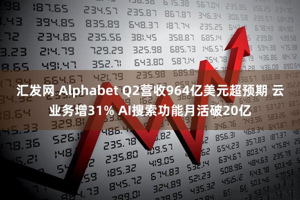 汇发网 Alphabet Q2营收964亿美元超预期 云业务增31% AI搜索功能月活破20亿