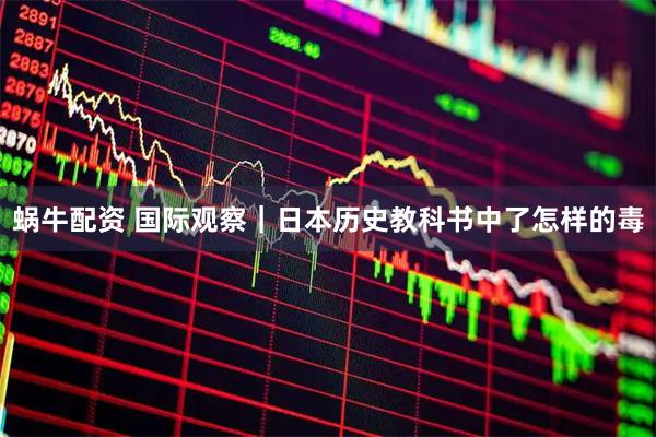 蜗牛配资 国际观察｜日本历史教科书中了怎样的毒