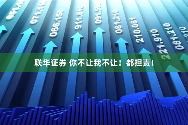 联华证券 你不让我不让！都担责！
