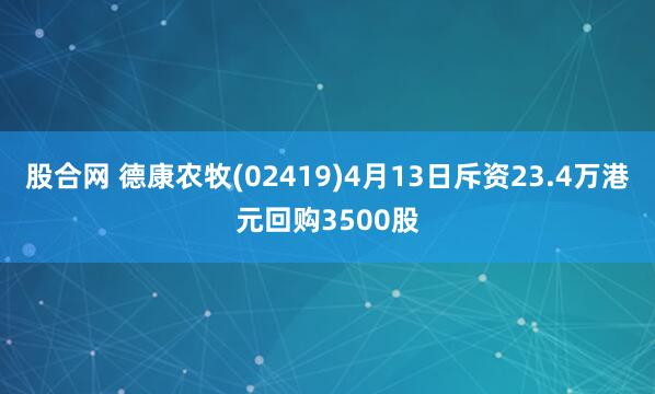 股合网 德康农牧(02419)4月13日斥资23.4万港元回购3500股